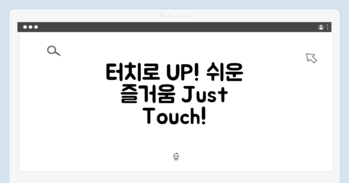 터치로 간편하게, 즐거움 UP