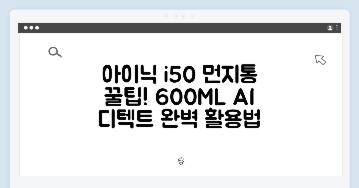 아이닉 i50 먼지통 완벽 가이드: 600ML AI 디텍트 활용법