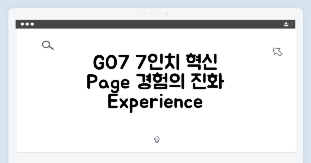GO7, 7인치 페이지 경험의 진화